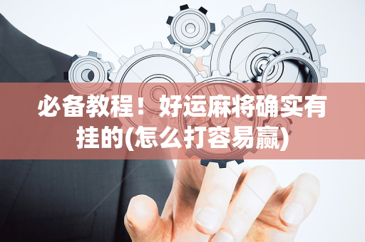 必备教程！好运麻将确实有挂的(怎么打容易赢)