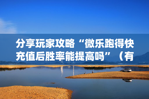 分享玩家攻略“微乐跑得快充值后胜率能提高吗”（有什么诀窍)