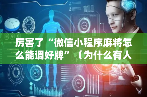 厉害了“微信小程序麻将怎么能调好牌”（为什么有人一直赢)