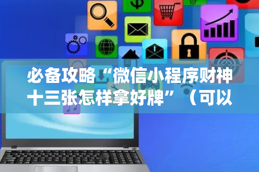 必备攻略“微信小程序财神十三张怎样拿好牌”（可以设置输赢吗)