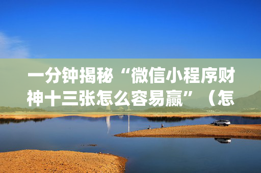 一分钟揭秘“微信小程序财神十三张怎么容易赢”（怎么让系统给自己好牌)