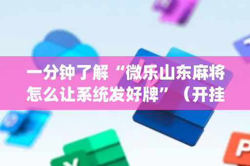 一分钟了解“微乐山东麻将怎么让系统发好牌”（开挂辅助器脚本)
