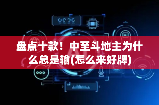 盘点十款！中至斗地主为什么总是输(怎么来好牌)