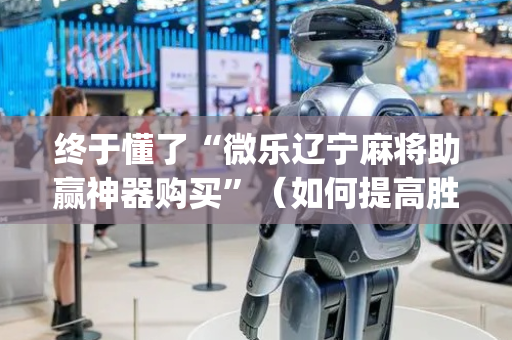 终于懂了“微乐辽宁麻将助赢神器购买”（如何提高胜率)