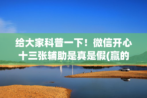 给大家科普一下！微信开心十三张辅助是真是假(赢的技巧系统规律)