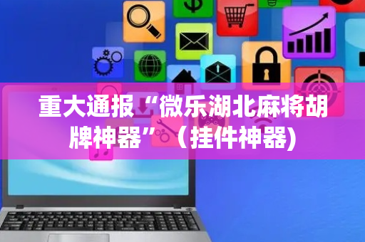 重大通报“微乐湖北麻将胡牌神器”（挂件神器)