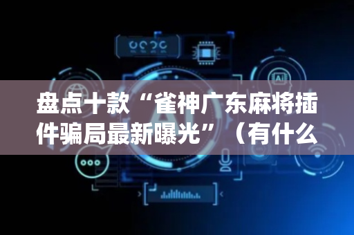 盘点十款“雀神广东麻将插件骗局最新曝光”（有什么规律)