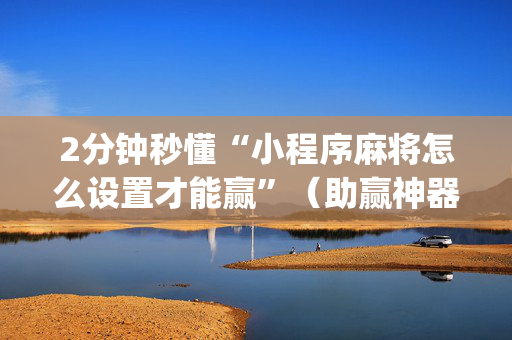 2分钟秒懂“小程序麻将怎么设置才能赢”（助赢神器购买)