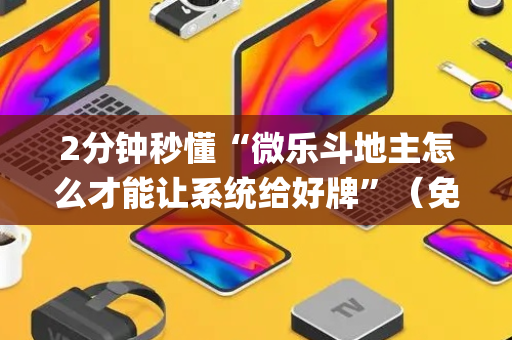 2分钟秒懂“微乐斗地主怎么才能让系统给好牌”（免费辅助)