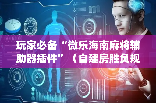 玩家必备“微乐海南麻将辅助器插件”（自建房胜负规律)