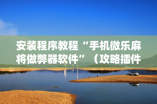 安装程序教程“手机微乐麻将做弊器软件”（攻略插件)