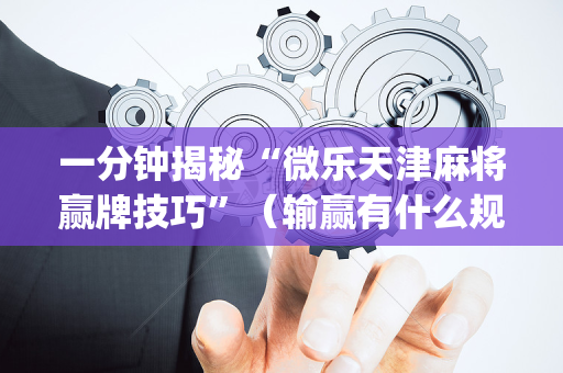 一分钟揭秘“微乐天津麻将赢牌技巧”（输赢有什么规律)