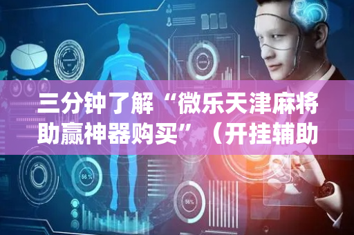 三分钟了解“微乐天津麻将助赢神器购买”（开挂辅助脚本)