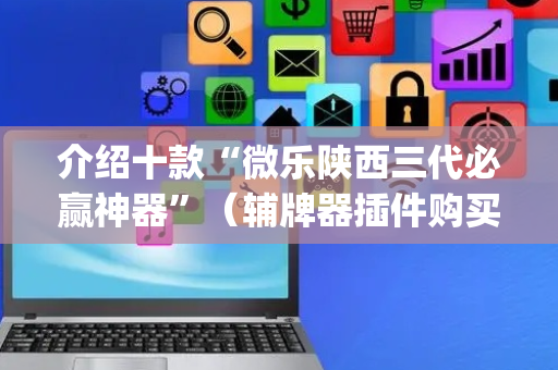 介绍十款“微乐陕西三代必赢神器”（辅牌器插件购买)