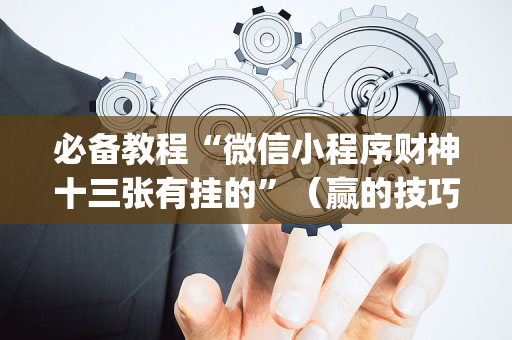 必备教程“微信小程序财神十三张有挂的”（赢的技巧规律)