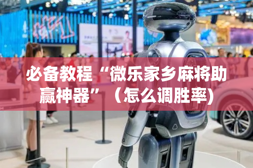 必备教程“微乐家乡麻将助赢神器”（怎么调胜率)