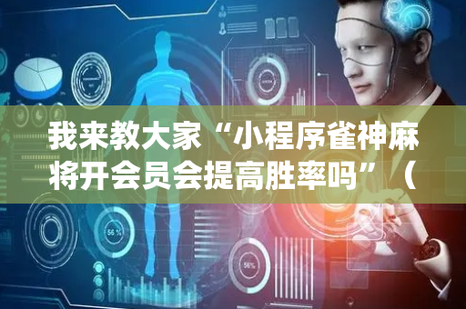 我来教大家“小程序雀神麻将开会员会提高胜率吗”（怎么设置能有好牌)