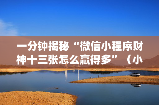 一分钟揭秘“微信小程序财神十三张怎么赢得多”（小程序怎么才会赢)