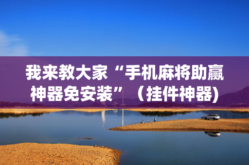 我来教大家“手机麻将助赢神器免安装”（挂件神器)