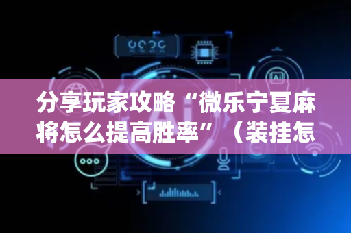 分享玩家攻略“微乐宁夏麻将怎么提高胜率”（装挂怎么安装)