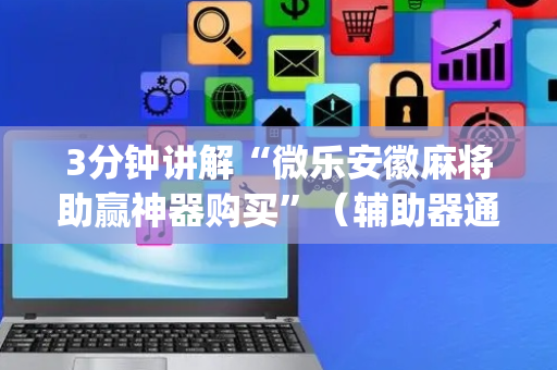3分钟讲解“微乐安徽麻将助赢神器购买”（辅助器通用版)