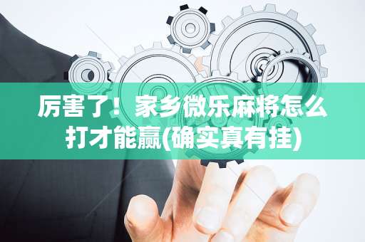 厉害了！家乡微乐麻将怎么打才能赢(确实真有挂)