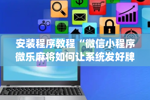 安装程序教程“微信小程序微乐麻将如何让系统发好牌”（软件出售)