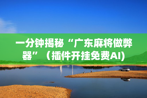 一分钟揭秘“广东麻将做弊器”（插件开挂免费AI)