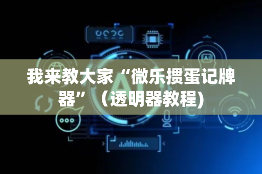 我来教大家“微乐掼蛋记牌器”（透明器教程)