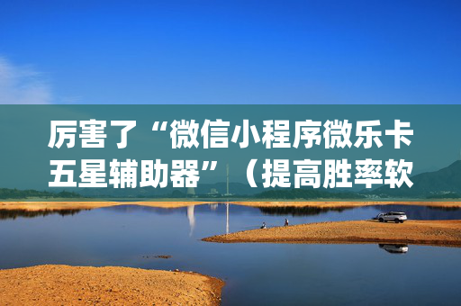 厉害了“微信小程序微乐卡五星辅助器”（提高胜率软件)