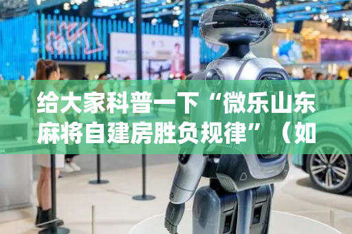 给大家科普一下“微乐山东麻将自建房胜负规律”（如何提高胜率)