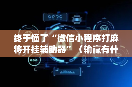 终于懂了“微信小程序打麻将开挂辅助器”（输赢有什么规律)