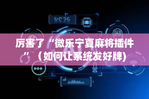 厉害了“微乐宁夏麻将插件”（如何让系统发好牌)