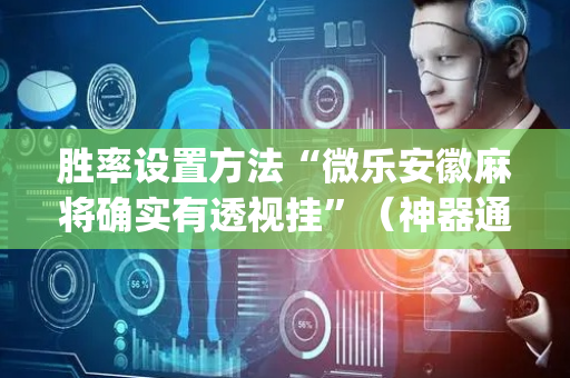 胜率设置方法“微乐安徽麻将确实有透视挂”（神器通用版)