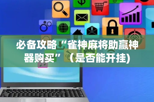必备攻略“雀神麻将助赢神器购买”（是否能开挂)