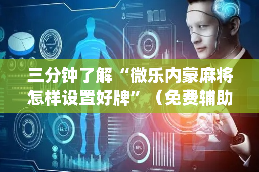 三分钟了解“微乐内蒙麻将怎样设置好牌”（免费辅助)