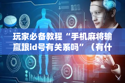 玩家必备教程“手机麻将输赢跟id号有关系吗”（有什么规律)