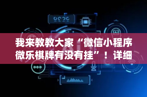 我来教教大家“微信小程序微乐棋牌有没有挂”！详细开挂教程（确实真的有挂)-抖音