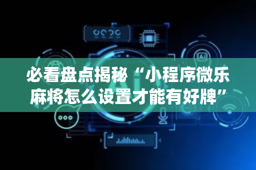 必看盘点揭秘“小程序微乐麻将怎么设置才能有好牌”（骗局大揭秘)