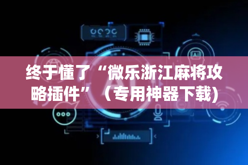 终于懂了“微乐浙江麻将攻略插件”（专用神器下载)