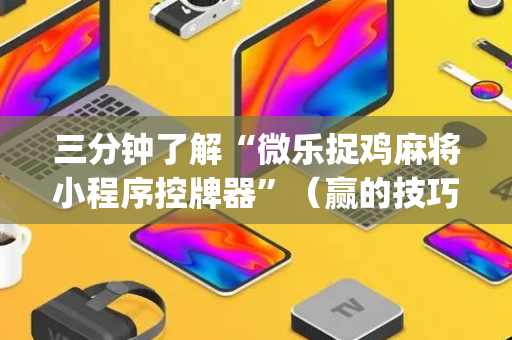 三分钟了解“微乐捉鸡麻将小程序控牌器”（赢的技巧规律)