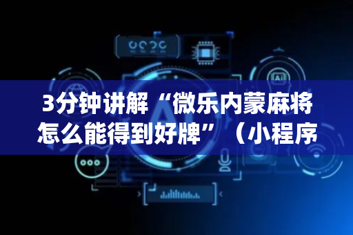 3分钟讲解“微乐内蒙麻将怎么能得到好牌”（小程序控牌器)
