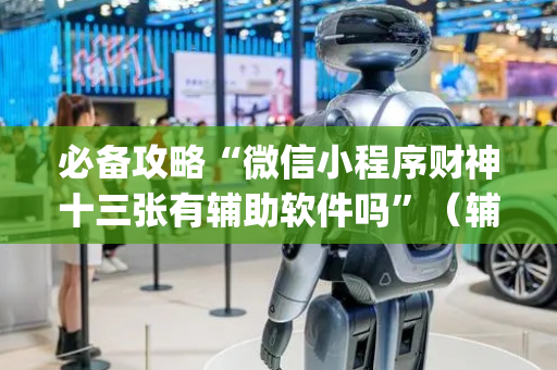 必备攻略“微信小程序财神十三张有辅助软件吗”（辅助器通用版)