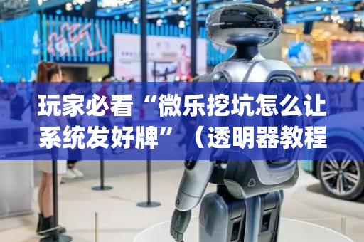 玩家必看“微乐挖坑怎么让系统发好牌”（透明器教程)