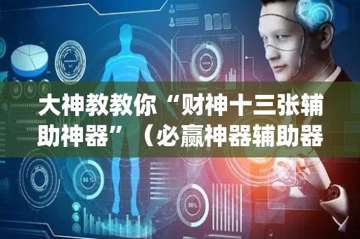 大神教教你“财神十三张辅助神器”（必赢神器辅助器)