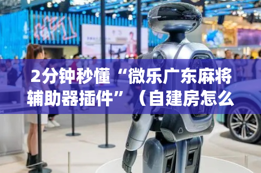 2分钟秒懂“微乐广东麻将辅助器插件”（自建房怎么拿好牌)
