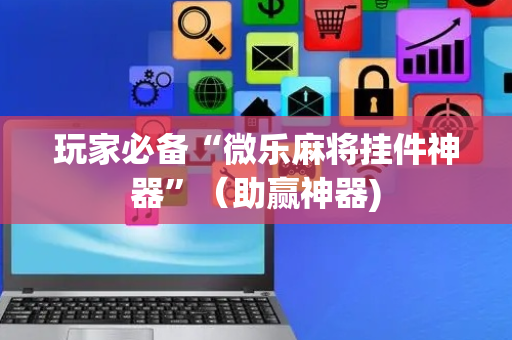 玩家必备“微乐麻将挂件神器”（助赢神器)
