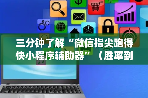 三分钟了解“微信指尖跑得快小程序辅助器”（胜率到哪调)