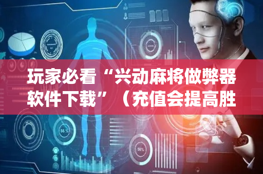 玩家必看“兴动麻将做弊器软件下载”（充值会提高胜率么)
