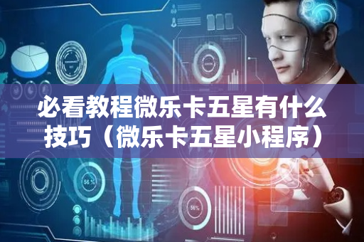 必看教程微乐卡五星有什么技巧（微乐卡五星小程序）